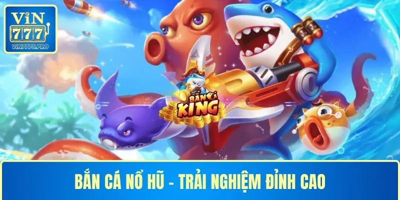BẮN CÁ NỔ HŨ TẠI VIN777: TRẢI NGHIỆM GIẢI TRÍ ĐỈNH CAO