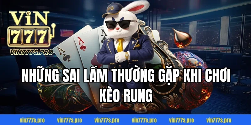 Những sai lầm thường gặp khi chơi kèo rung