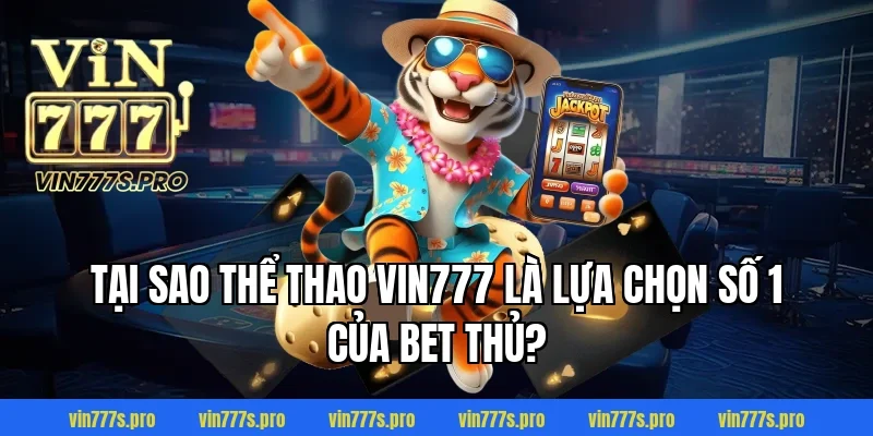 Tại sao Thể Thao VIN777 là lựa chọn số 1 của bet thủ?