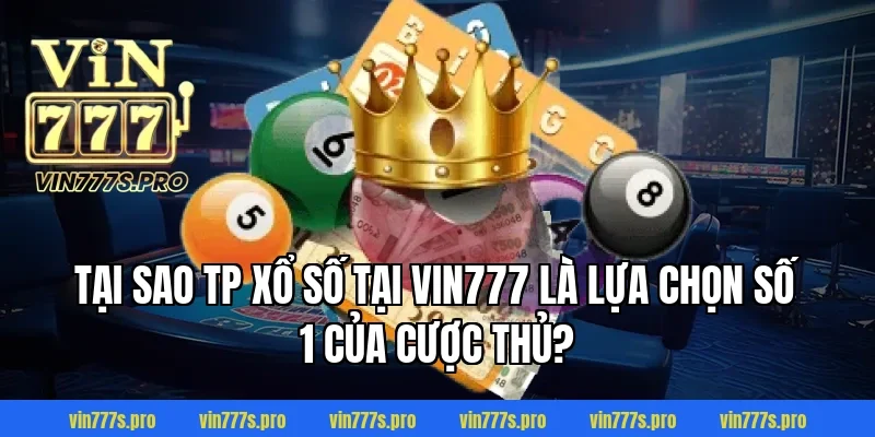 Tại sao TP xổ số tại VIN777 là lựa chọn số 1 của cược thủ?