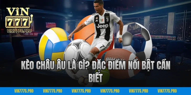 Kèo Châu Âu Là Gì? Đặc Điểm Nổi Bật Cần Biết